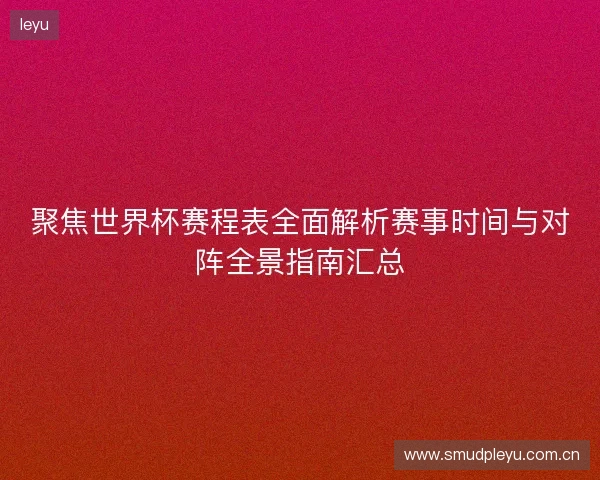 聚焦世界杯赛程表全面解析赛事时间与对阵全景指南汇总