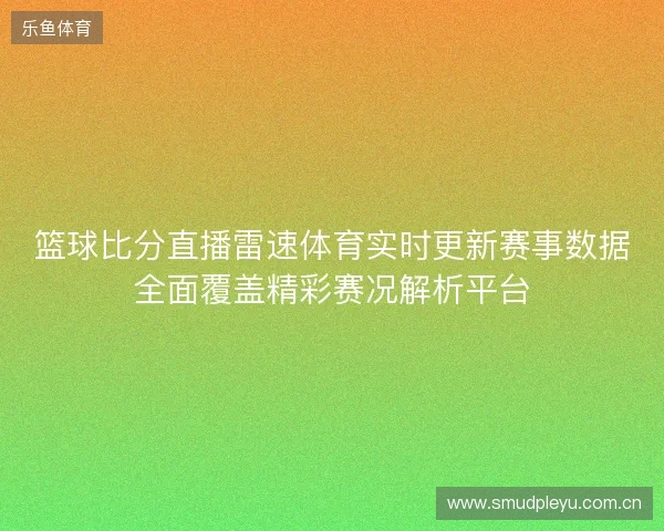 篮球比分直播雷速体育实时更新赛事数据全面覆盖精彩赛况解析平台